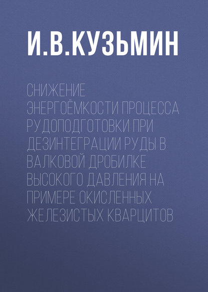 Снижение энергоёмкости процесса рудоподготовки при дезинтеграции руды в валковой дробилке высокого давления на примере окисленных железистых кварцитов — И. В. Кузьмин