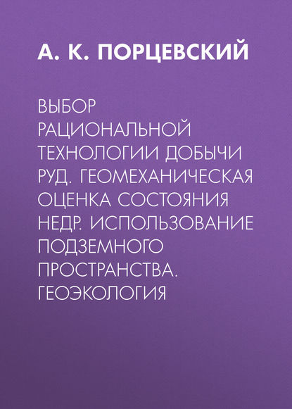 Выбор рациональной технологии добычи руд. Геомеханическая оценка состояния недр. Использование подземного пространства. Геоэкология — А. К. Порцевский