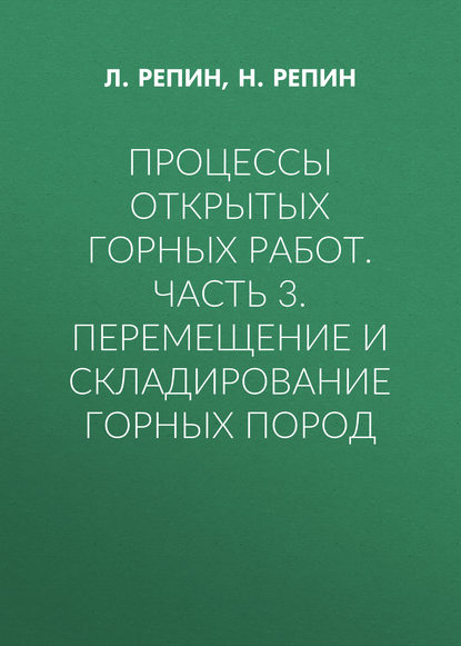 Процессы открытых горных работ. Часть 3. Перемещение и складирование горных пород — Л. Репин