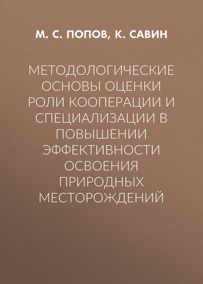 Методологические основы оценки роли кооперации и специализации в повышении эффективности освоения природных месторождений — М. С. Попов