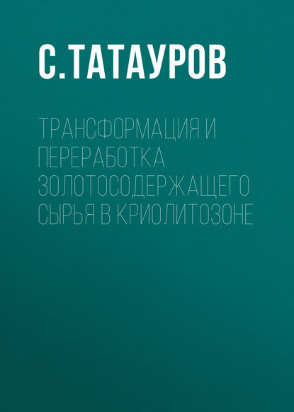 Трансформация и переработка золотосодержащего сырья в криолитозоне — С. Татауров