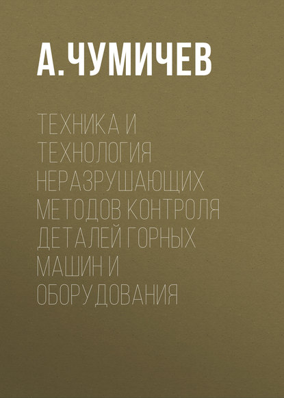 Техника и технология неразрушающих методов контроля деталей горных машин и оборудования — А. Чумичев