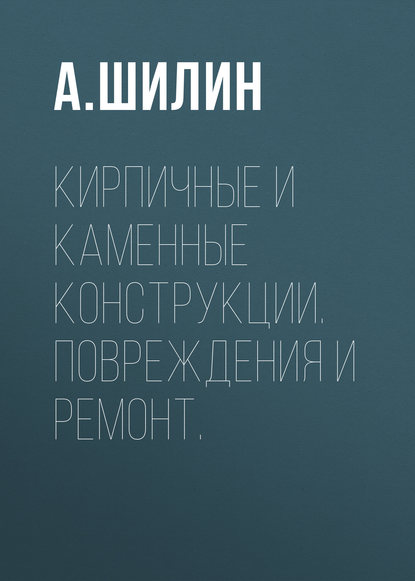 Кирпичные и каменные конструкции. Повреждения и ремонт. — А. Шилин