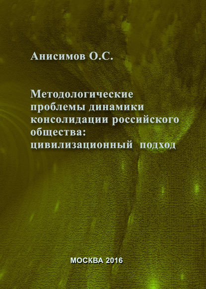 Методологические проблемы динамики консолидации российского общества и условия их разрешения: цивилизационный подход — Олег Анисимов