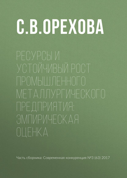 Ресурсы и устойчивый рост промышленного металлургического предприятия: эмпирическая оценка — С. В. Орехова