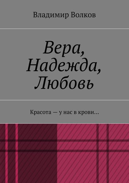 Вера, Надежда, Любовь. Красота – у нас в крови… — Владимир Волков