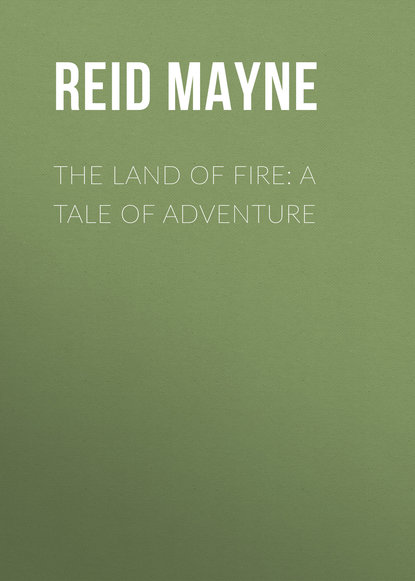 The Land of Fire: A Tale of Adventure — Майн Рид