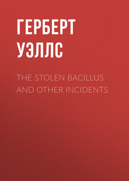 The Stolen Bacillus and Other Incidents — Герберт Уэллс