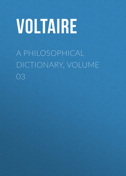 A Philosophical Dictionary, Volume 03 — Вольтер