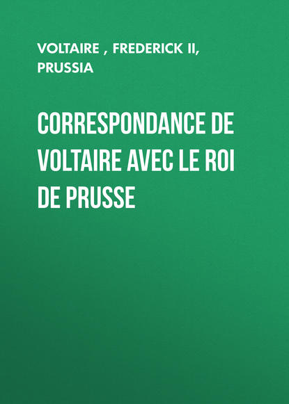 Correspondance de Voltaire avec le roi de Prusse — Вольтер