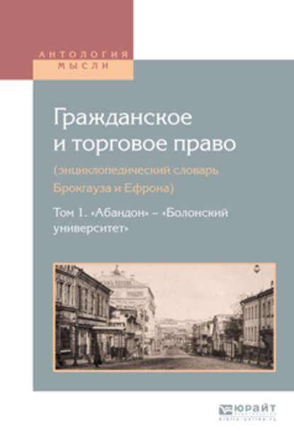 Гражданское и торговое право (энциклопедический словарь брокгауза и ефрона) в 10 т. Том 1. «абандон» – «болонский университет» — Алексей Дживелегов