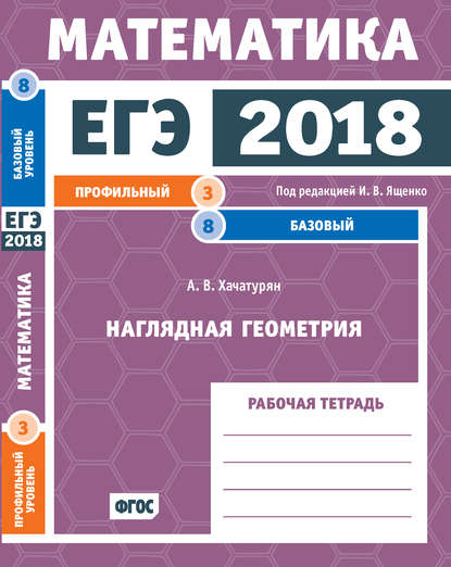 ЕГЭ 2018. Математика. Наглядная геометрия. Задача 3 (профильный уровень). Задача 8 (базовый уровень). Рабочая тетрадь — А. В. Хачатурян