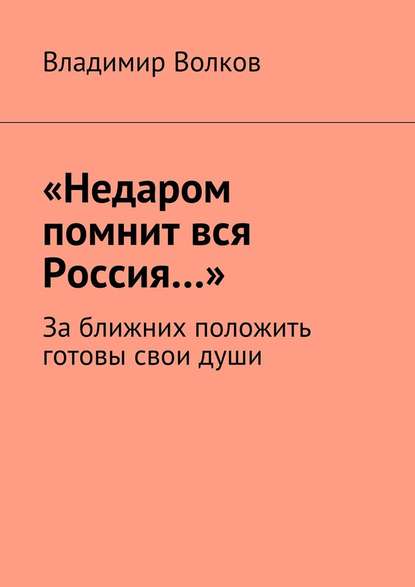 «Недаром помнит вся Россия…». За ближних положить готовы свои души — Владимир Волков