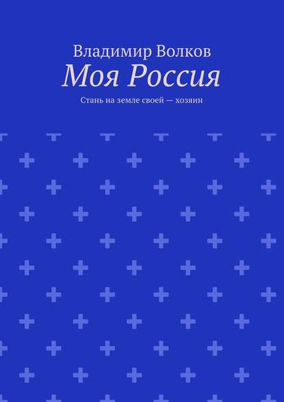 Моя Россия. Стань на земле своей – хозяин — Владимир Волков