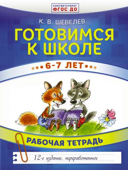 Готовимся к школе. 6–7 лет. Рабочая тетрадь — К. В. Шевелев