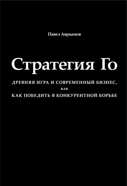 Стратегия Го. Древняя игра и современный бизнес, или Как победить в конкурентной борьбе — Павел Авраамов