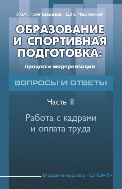 Образование и спортивная подготовка: процессы модернизации. Вопросы и ответы. Часть 2. Работа с кадрами и оплата труда — И. И. Григорьева