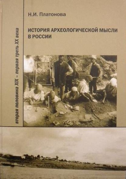 История археологической мысли в России. Вторая половина XIX – первая треть XX века — Н. И. Платонова