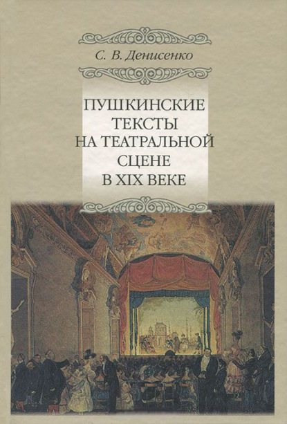 Пушкинские тексты на театральной сцене в XIX веке — Сергей Денисенко