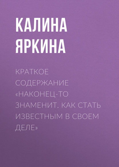 Краткое содержание «Наконец-то знаменит. Как стать известным в своем деле» - Калина Яркина