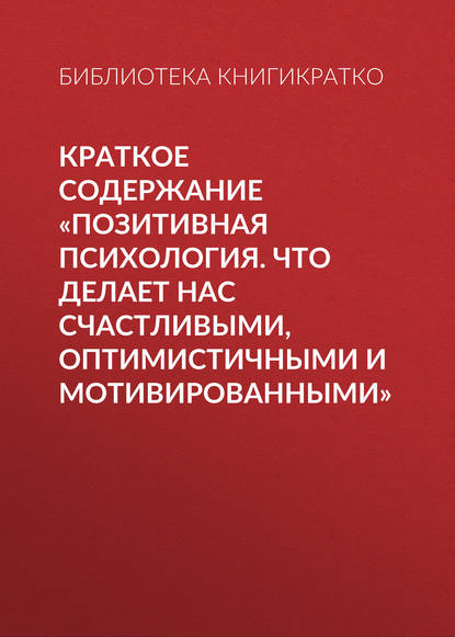 Краткое содержание «Позитивная психология. Что делает нас счастливыми, оптимистичными и мотивированными» — Библиотека КнигиКратко