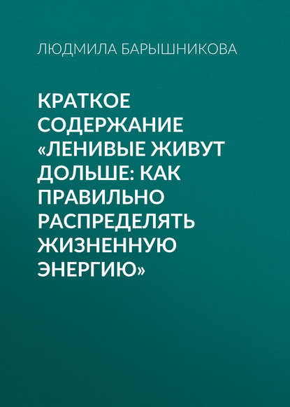 Краткое содержание «Ленивые живут дольше: Как правильно распределять жизненную энергию» — Людмила Барышникова