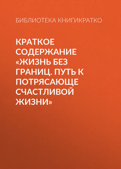 Краткое содержание «Жизнь без границ. Путь к потрясающе счастливой жизни» — Библиотека КнигиКратко