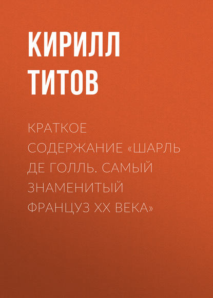 Краткое содержание «Шарль де Голль. Самый знаменитый француз ХХ века» — Кирилл Титов