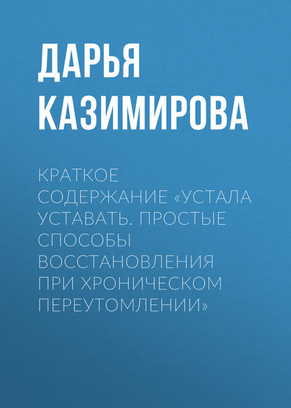 Краткое содержание «Устала уставать. Простые способы восстановления при хроническом переутомлении» — Дарья Казимирова