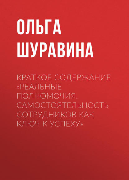 Краткое содержание «Реальные полномочия. Самостоятельность сотрудников как ключ к успеху» — Ольга Шуравина