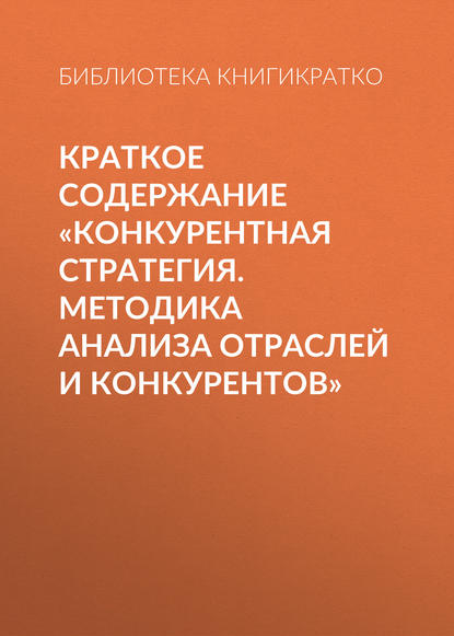 Краткое содержание «Конкурентная стратегия. Методика анализа отраслей и конкурентов» — Библиотека КнигиКратко