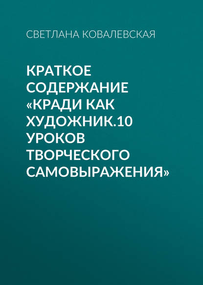 Краткое содержание «Кради как художник.10 уроков творческого самовыражения» — Светлана Ковалевская