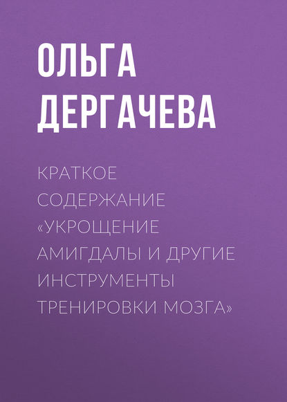 Краткое содержание «Укрощение амигдалы и другие инструменты тренировки мозга» — Ольга Дергачева