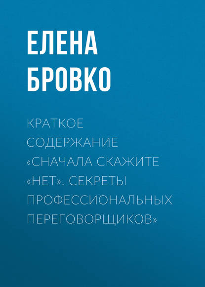 Краткое содержание «Сначала скажите «нет». Секреты профессиональных переговорщиков» — Елена Бровко