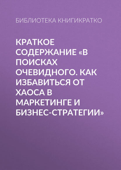 Краткое содержание «В поисках очевидного. Как избавиться от хаоса в маркетинге и бизнес-стратегии» — Библиотека КнигиКратко