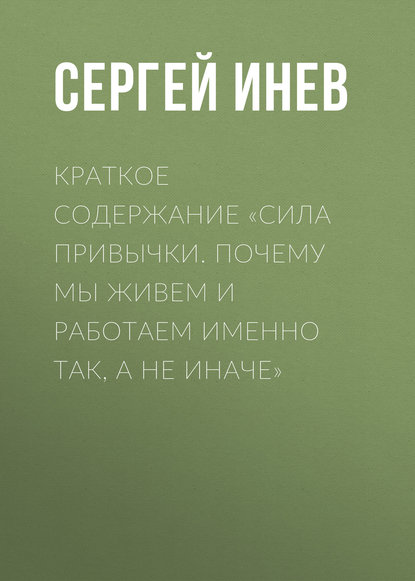 Краткое содержание «Сила привычки. Почему мы живем и работаем именно так, а не иначе» — Сергей Инев