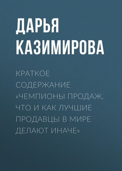 Краткое содержание «Чемпионы продаж. Что и как лучшие продавцы в мире делают иначе» — Дарья Казимирова