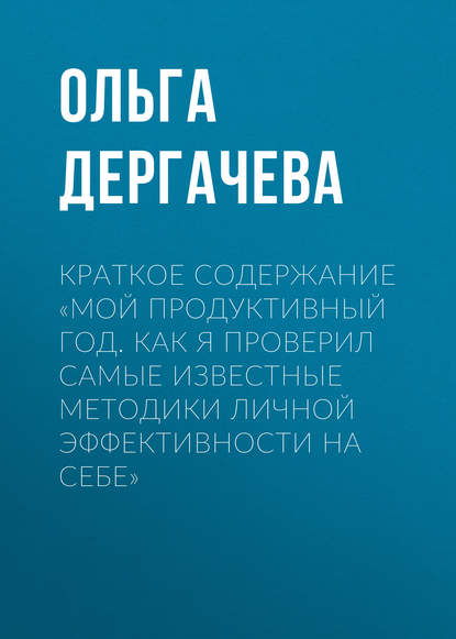 Краткое содержание «Мой продуктивный год. Как я проверил самые известные методики личной эффективности на себе» — Ольга Дергачева