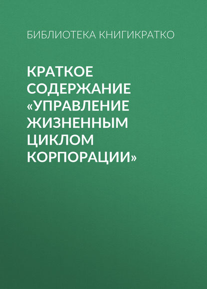 Краткое содержание «Управление жизненным циклом корпорации» — Библиотека КнигиКратко