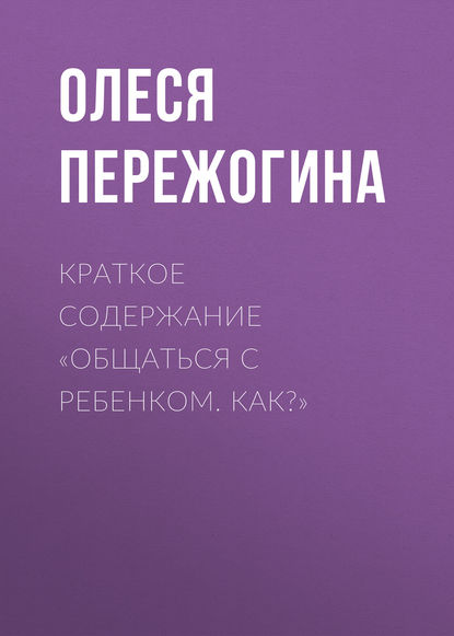 Краткое содержание «Общаться с ребенком. Как?» — Олеся Пережогина