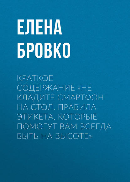 Краткое содержание «Не кладите смартфон на стол. Правила этикета, которые помогут вам всегда быть на высоте» — Елена Бровко