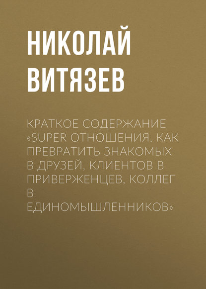 Краткое содержание «SUPER отношения. Как превратить знакомых в друзей, клиентов в приверженцев, коллег в единомышленников» — Николай Витязев