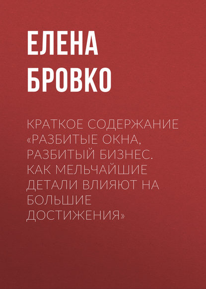 Краткое содержание «Разбитые окна, разбитый бизнес. Как мельчайшие детали влияют на большие достижения» — Елена Бровко