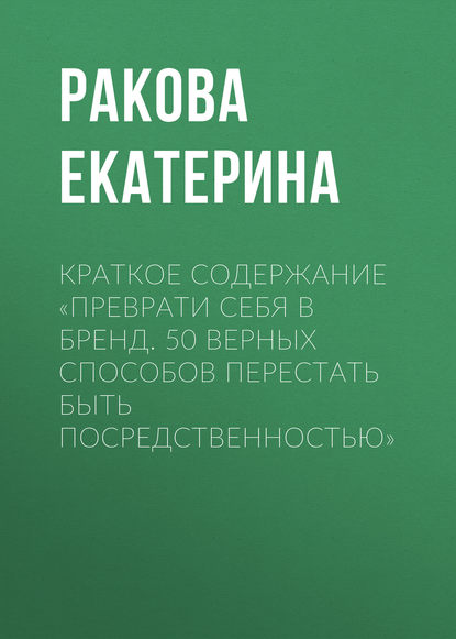 Краткое содержание «Преврати себя в бренд. 50 верных способов перестать быть посредственностью» — Ракова Екатерина