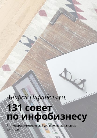 131 совет по инфобизнесу. Аудиокурсы стоимостью $500 в подарок каждому читателю — Андрей Парабеллум