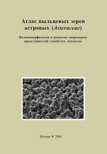 Атлас пыльцевых зерен астровых (Asteraceae). Палиноморфология и развитие спородермы представителей семейства Asteraceae — Коллектив авторов