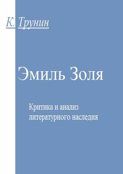 Эмиль Золя. Критика и анализ литературного наследия — Константин Викторович Трунин