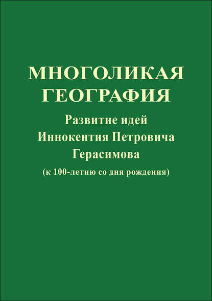 Многоликая география. Развитие идей Иннокентия Петровича Герасимова (к 100-летию со дня рождения) — Коллектив авторов