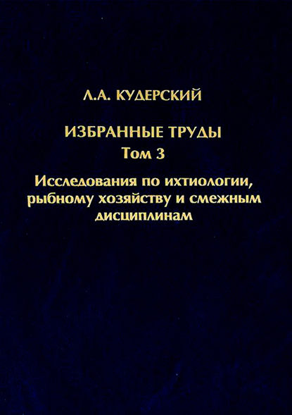 Избранные труды. Исследования по ихтиологии, рыбному хозяйству и смежным дисциплинам. Том 3 — Л. А. Кудерский