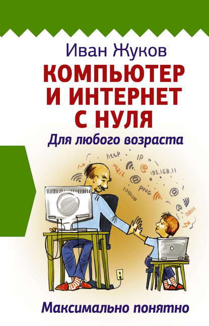 Компьютер и Интернет с нуля. Для любого возраста. Максимально понятно — Иван Жуков